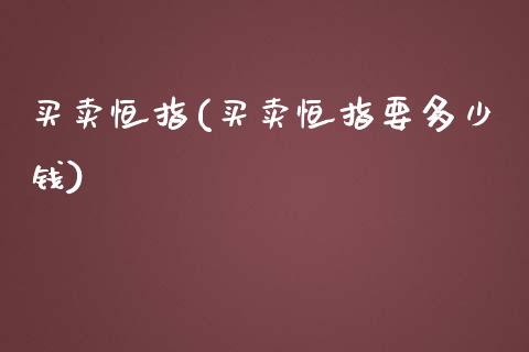 买卖恒指(买卖恒指要多少钱)_https://www.yunyouns.com_恒生指数_第1张