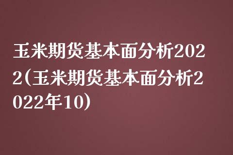 玉米期货基本面分析2022(玉米期货基本面分析2022年10)_https://www.yunyouns.com_期货直播_第1张