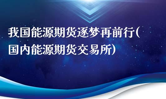 我国能源期货逐梦再前行(国内能源期货交易所)_https://www.yunyouns.com_期货直播_第1张