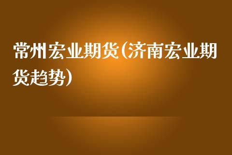 常州宏业期货(济南宏业期货趋势)_https://www.yunyouns.com_期货行情_第1张