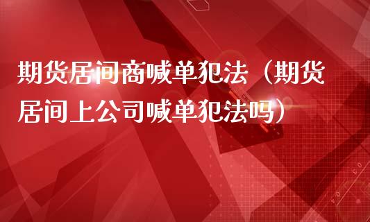 期货居间商喊单（期货居间上公司喊单吗）_https://www.yunyouns.com_期货行情_第1张