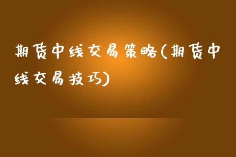 期货中线交易策略(期货中线交易技巧)_https://www.yunyouns.com_期货行情_第1张