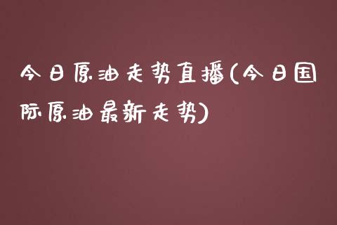 今日原油走势直播(今日国际原油最新走势)_https://www.yunyouns.com_恒生指数_第1张