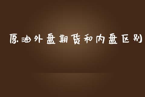 原油外盘期货和内盘区别_https://www.yunyouns.com_期货行情_第1张