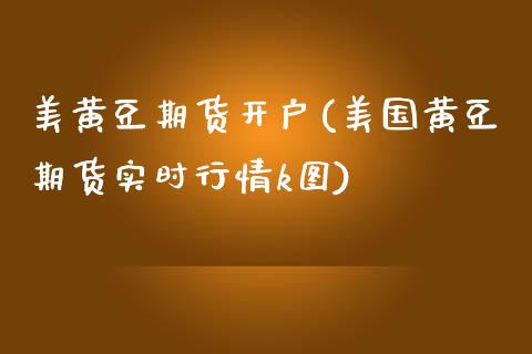 美黄豆期货开户(美国黄豆期货实时行情k图)_https://www.yunyouns.com_期货直播_第1张