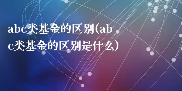 abc类基金的区别(abc类基金的区别是什么)_https://www.yunyouns.com_期货行情_第1张