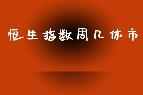 恒生指数周几休市_https://www.yunyouns.com_期货直播_第1张