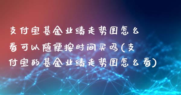 支付宝基金业绩走势图怎么看可以随便按时间买吗(支付宝的基金业绩走势图怎么看)_https://www.yunyouns.com_期货直播_第1张