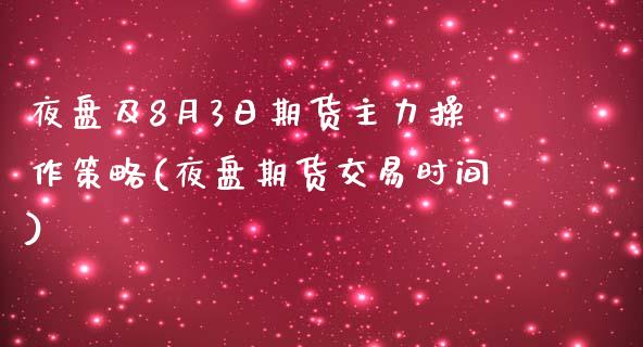 夜盘及8月3日期货主力操作策略(夜盘期货交易时间)_https://www.yunyouns.com_恒生指数_第1张