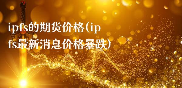 ipfs的期货价格(ipfs最新消息价格暴跌)_https://www.yunyouns.com_恒生指数_第1张