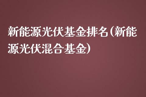 新能源光伏基金排名(新能源光伏混合基金)_https://www.yunyouns.com_期货直播_第1张