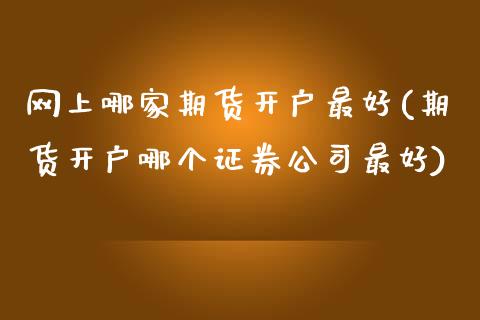 网上哪家期货开户最好(期货开户哪个证券公司最好)_https://www.yunyouns.com_期货直播_第1张