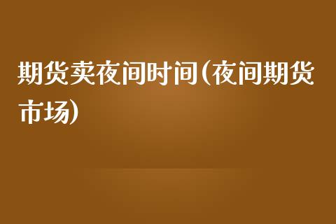 期货卖夜间时间(夜间期货市场)_https://www.yunyouns.com_期货直播_第1张