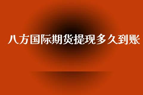 八方国际期货提现多久到账_https://www.yunyouns.com_期货行情_第1张