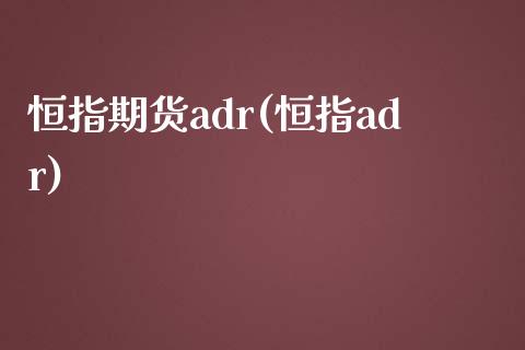 恒指期货adr(恒指adr)_https://www.yunyouns.com_恒生指数_第1张