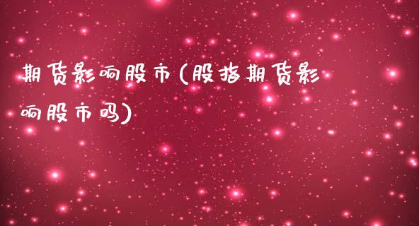 期货影响股市(股指期货影响股市吗)_https://www.yunyouns.com_股指期货_第1张