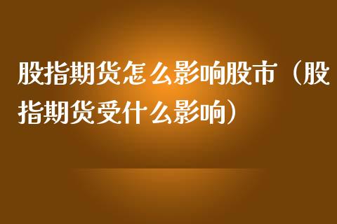 股指期货怎么影响股市（股指期货受什么影响）_https://www.yunyouns.com_期货直播_第1张