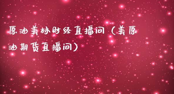 原油美林财经直播间（美原油期货直播间）_https://www.yunyouns.com_期货行情_第1张