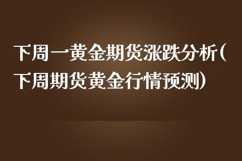 下周一黄金期货涨跌分析(下周期货黄金行情预测)_https://www.yunyouns.com_期货直播_第1张