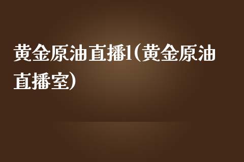 黄金原油直播l(黄金原油直播室)_https://www.yunyouns.com_恒生指数_第1张