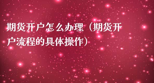 期货开户怎么办理（期货开户流程的具体操作）_https://www.yunyouns.com_恒生指数_第1张