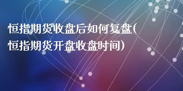 恒指期货收盘后如何复盘(恒指期货开盘收盘时间)_https://www.yunyouns.com_股指期货_第1张