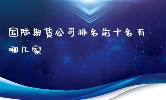 国际期货公司排名前十名有哪几家_https://www.yunyouns.com_期货直播_第1张