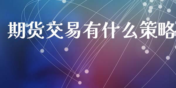 期货交易有什么策略_https://www.yunyouns.com_期货直播_第1张