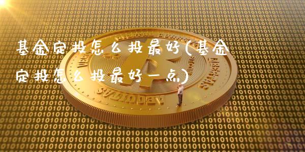 基金定投怎么投最好(基金定投怎么投最好一点)_https://www.yunyouns.com_期货行情_第1张