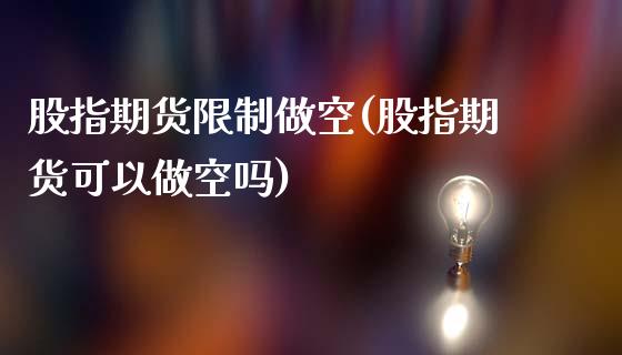 股指期货限制做空(股指期货可以做空吗)_https://www.yunyouns.com_期货直播_第1张