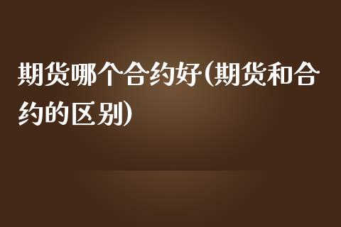 期货哪个合约好(期货和合约的区别)_https://www.yunyouns.com_恒生指数_第1张