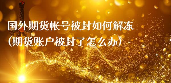 国外期货帐号被封如何解冻(期货账户被封了怎么办)_https://www.yunyouns.com_恒生指数_第1张