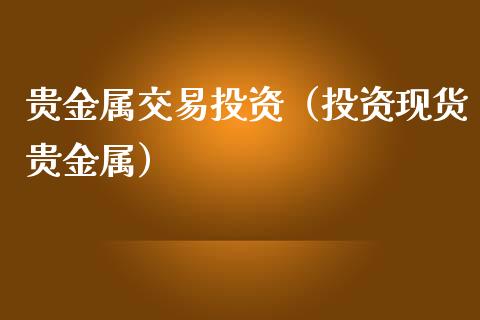 贵金属交易投资（投资现货贵金属）_https://www.yunyouns.com_期货直播_第1张