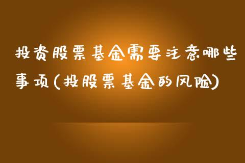 投资股票基金需要注意哪些事项(投股票基金的风险)_https://www.yunyouns.com_期货直播_第1张