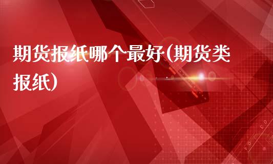 期货报纸哪个最好(期货类报纸)_https://www.yunyouns.com_期货行情_第1张