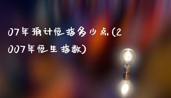 07年预计恒指多少点(2007年恒生指数)_https://www.yunyouns.com_期货行情_第1张