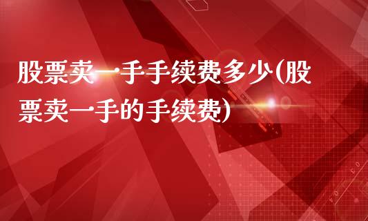 股票卖一手手续费多少(股票卖一手的手续费)_https://www.yunyouns.com_期货直播_第1张