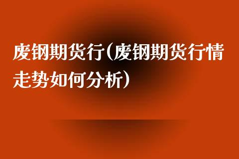 废钢期货行(废钢期货行情走势如何分析)_https://www.yunyouns.com_股指期货_第1张