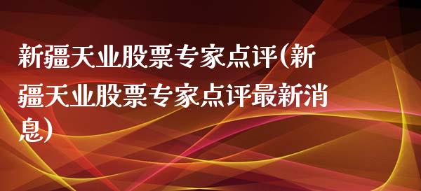 新疆天业股票专家点评(新疆天业股票专家点评最新消息)_https://www.yunyouns.com_期货直播_第1张