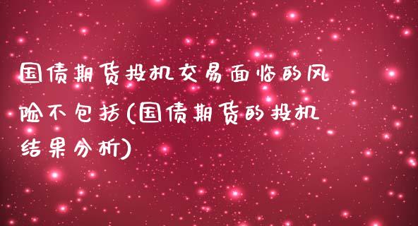 国债期货投机交易面临的风险不包括(国债期货的投机结果分析)_https://www.yunyouns.com_股指期货_第1张