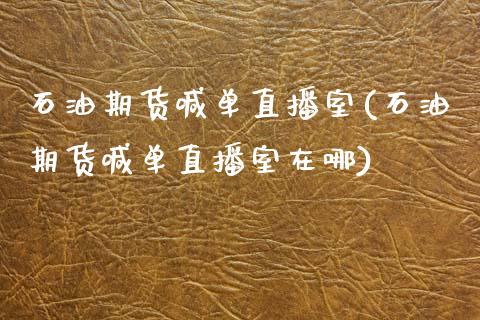 石油期货喊单直播室(石油期货喊单直播室在哪)_https://www.yunyouns.com_期货行情_第1张