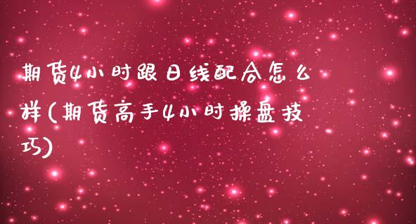 期货4小时跟日线配合怎么样(期货高手4小时操盘技巧)_https://www.yunyouns.com_期货直播_第1张