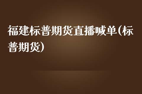 福建标普期货直播喊单(标普期货)_https://www.yunyouns.com_期货直播_第1张