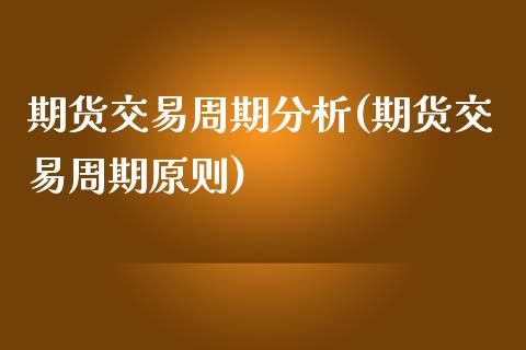 期货交易周期分析(期货交易周期原则)_https://www.yunyouns.com_股指期货_第1张