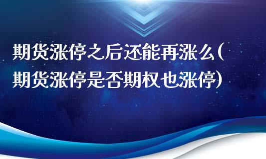 期货涨停之后还能再涨么(期货涨停是否期权也涨停)_https://www.yunyouns.com_期货行情_第1张