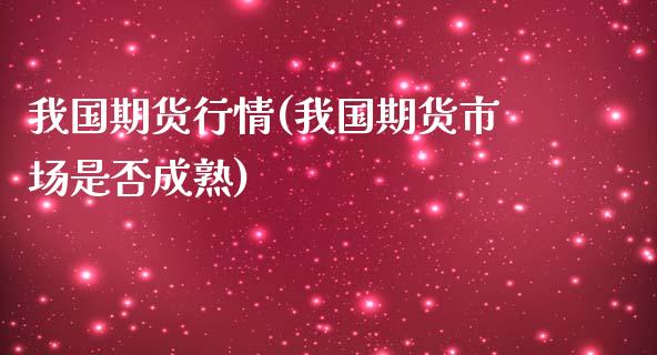 我国期货行情(我国期货市场是否成熟)_https://www.yunyouns.com_恒生指数_第1张