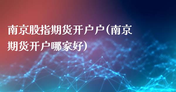 南京股指期货开户户(南京期货开户哪家好)_https://www.yunyouns.com_股指期货_第1张