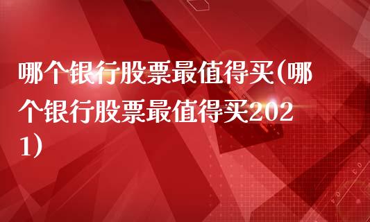 哪个银行股票最值得买(哪个银行股票最值得买2021)_https://www.yunyouns.com_恒生指数_第1张