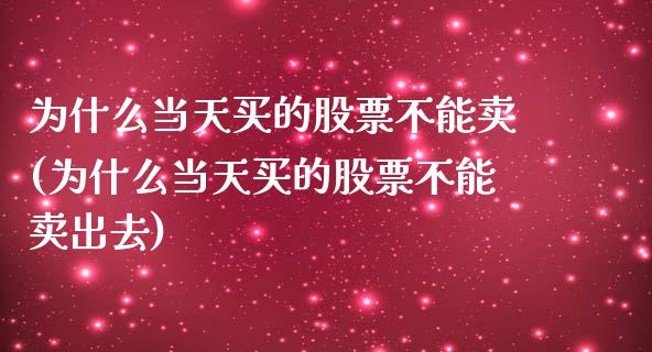 为什么当天买的股票不能卖(为什么当天买的股票不能卖出去)_https://www.yunyouns.com_股指期货_第1张