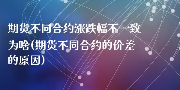 期货不同合约涨跌幅不一致为啥(期货不同合约的价差的原因)_https://www.yunyouns.com_恒生指数_第1张